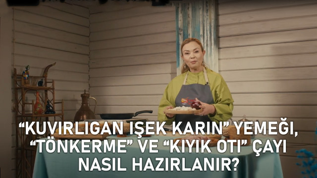 «Kuvırlıgan işek karın» yemeği, «Tönkerme» ve «Kiyik Otı» çayı nasıl hazırlanır?