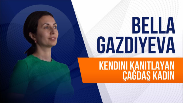Bella Gazdiyeva. Kendini kanıtlayan çağdaş kadın