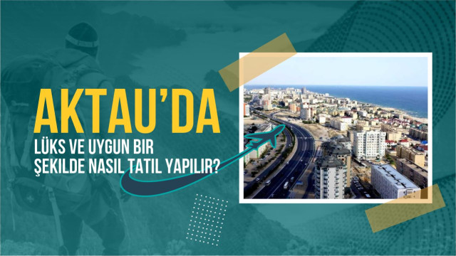 Aktau’da lüks ve uygun bir şekilde nasıl tatil yapılır?
