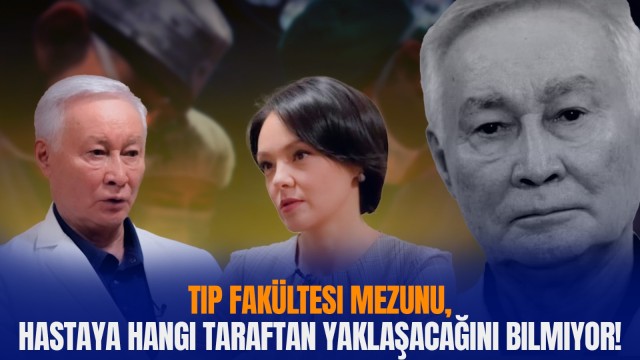 Abay Baigenzhin: Tıp fakültesi mezunu, hastaya hangi taraftan yaklaşacağını bilmiyor!