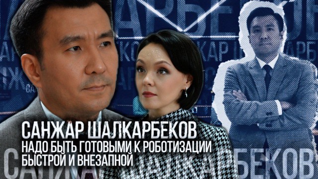 Санжар Шалкарбеков: Надо быть готовыми к быстрой и внезапной роботизации